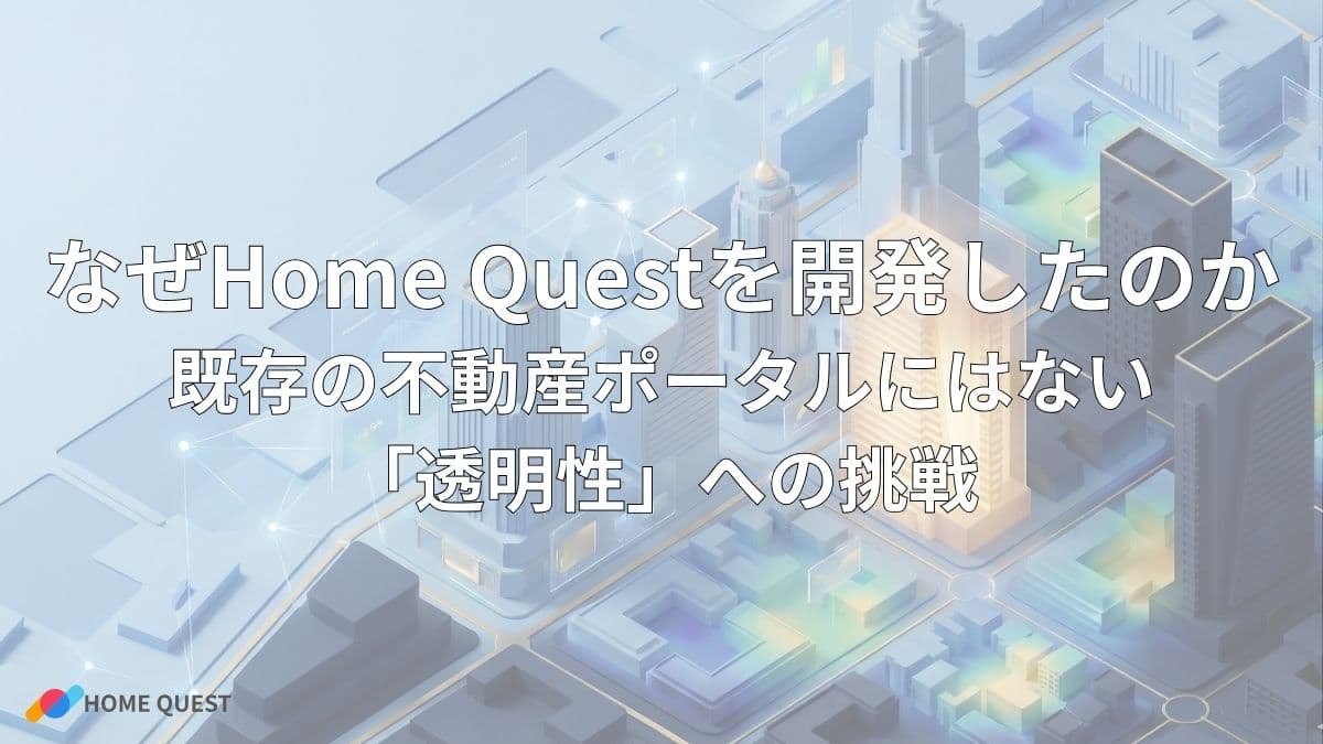 なぜHome Questを開発したのか:既存の不動産ポータルにはない「透明性」への挑戦